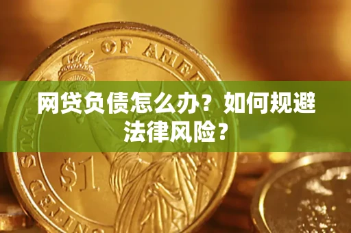 武汉网贷负债怎么办？如何规避法律风险？