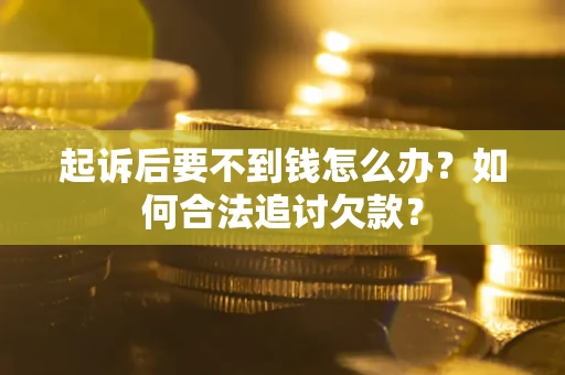 武汉起诉后要不到钱怎么办？如何合法追讨欠款？