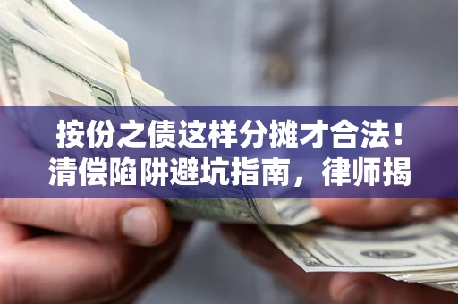 武汉按份之债这样分摊才合法！清偿陷阱避坑指南，律师揭秘关键条款