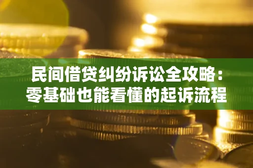 武汉民间借贷纠纷诉讼全攻略:零基础也能看懂的起诉流程与证据整理指南 武汉民间借贷纠纷诉讼全攻略:零基础也能看懂的起诉流程与证据整理指南