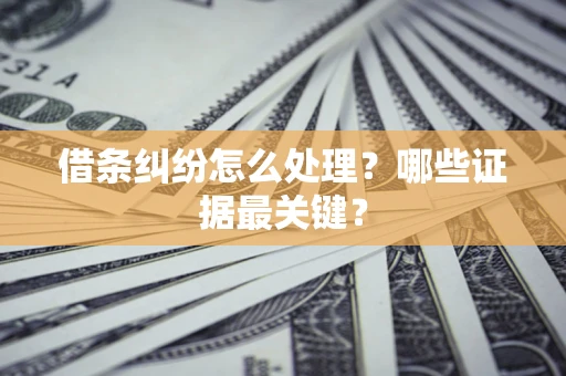 武汉借条纠纷怎么处理？哪些证据最关键？