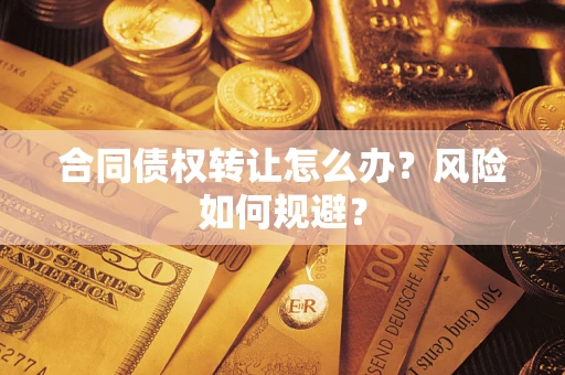 武汉合同债权转让怎么办？风险如何规避？