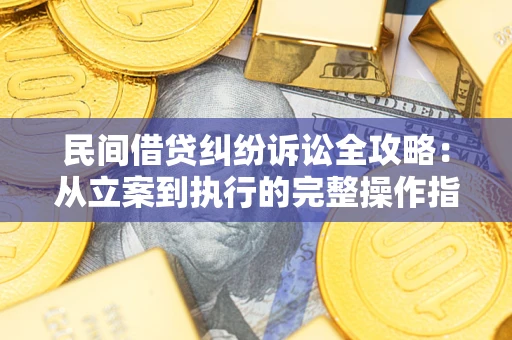 武汉民间借贷纠纷诉讼全攻略：从立案到执行的完整操作指南