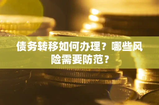 武汉债务转移如何办理？哪些风险需要防范？