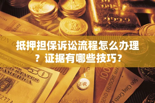 武汉抵押担保诉讼流程怎么办理？证据有哪些技巧？