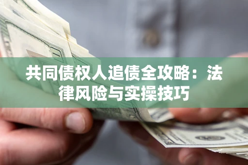 武汉共同债权人追债全攻略：法律风险与实操技巧