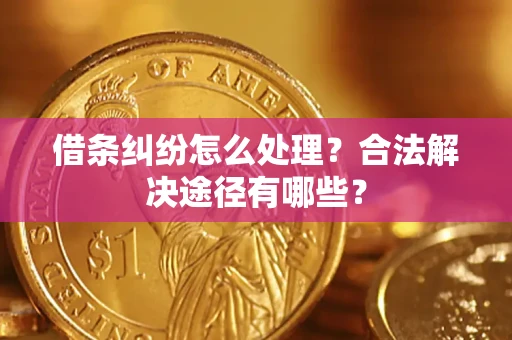 武汉借条纠纷怎么处理？合法解决途径有哪些？