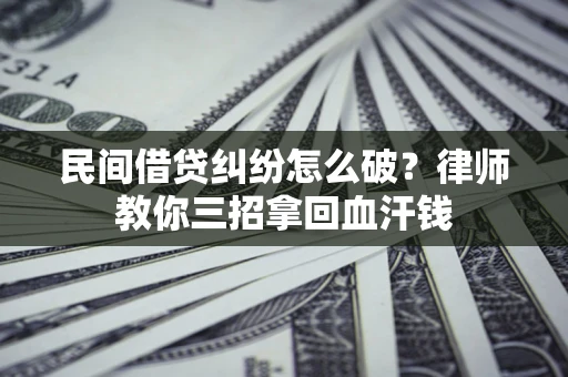 武汉民间借贷纠纷怎么破？律师教你三招拿回血汗钱