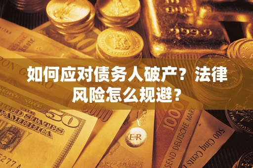 武汉如何应对债务人破产？法律风险怎么规避？