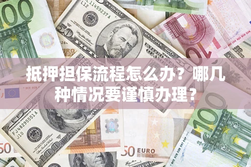 武汉抵押担保流程怎么办？哪几种情况要谨慎办理？