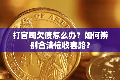 武汉打官司欠债怎么办？如何辨别合法催收套路？