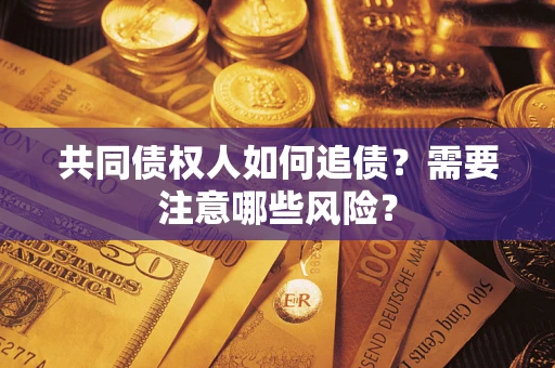 武汉共同债权人如何追债？需要注意哪些风险？