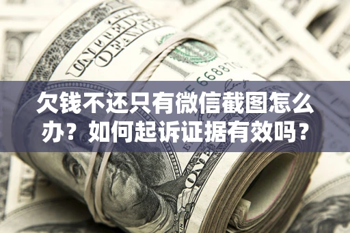 武汉欠钱不还只有微信截图怎么办？如何起诉证据有效吗？