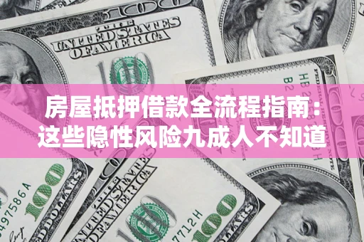 武汉房屋抵押借款全流程指南：这些隐性风险九成人不知道
