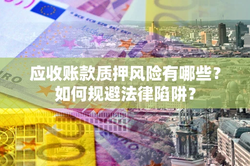 武汉应收账款质押风险有哪些？如何规避法律陷阱？