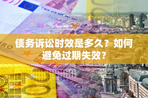 武汉债务诉讼时效是多久？如何避免过期失效？