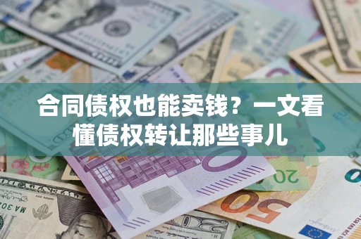 武汉合同债权也能卖钱？一文看懂债权转让那些事儿