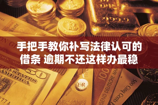 武汉手把手教你补写法律认可的借条 逾期不还这样办最稳妥