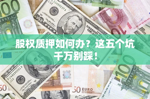 武汉股权质押如何办？这五个坑千万别踩！