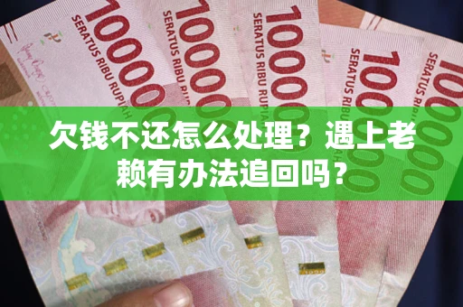武汉欠钱不还怎么处理？遇上老赖有办法追回吗？