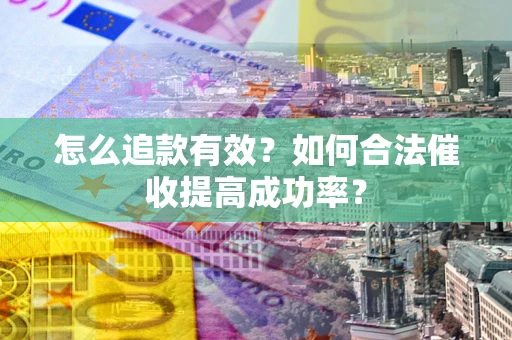武汉怎么追款有效？如何合法催收提高成功率？