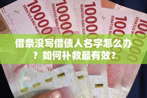武汉借条没写借债人名字怎么办？如何补救最有效？