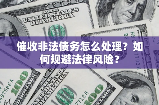 武汉催收非法债务怎么处理？如何规避法律风险？