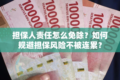 武汉担保人责任怎么免除？如何规避担保风险不被连累？