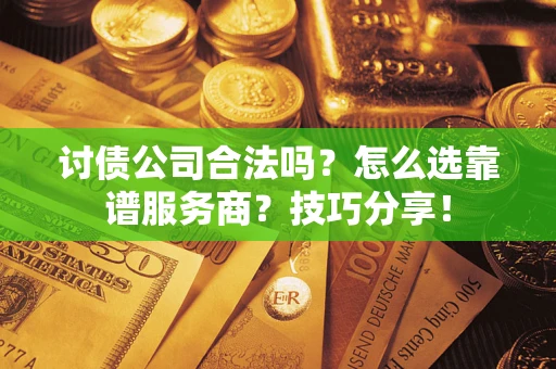 武汉讨债公司合法吗？怎么选靠谱服务商？技巧分享！