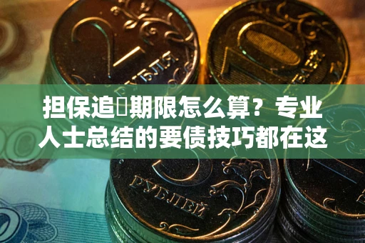 武汉担保追償期限怎么算？专业人士总结的要债技巧都在这里了
