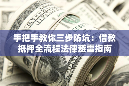 武汉手把手教你三步防坑：借款抵押全流程法律避雷指南