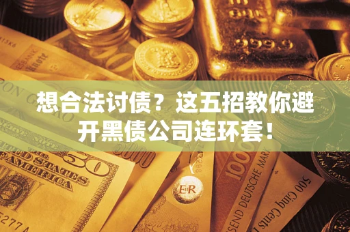 武汉想合法讨债？这五招教你避开黑债公司连环套！