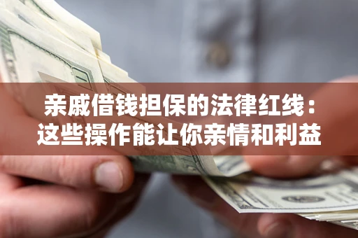 武汉亲戚借钱担保的法律红线：这些操作能让你亲情和利益两不误