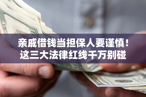 武汉亲戚借钱当担保人要谨慎！这三大法律红线千万别碰