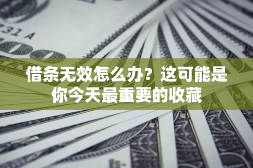 武汉借条无效怎么办？这可能是你今天最重要的收藏