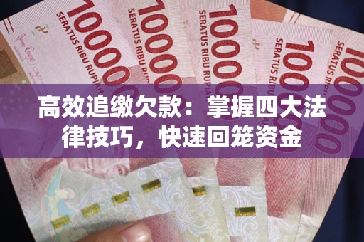 武汉高效追缴欠款：掌握四大法律技巧，快速回笼资金