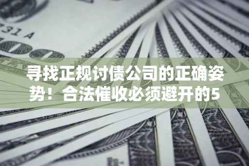 武汉寻找正规讨债公司的正确姿势！合法催收必须避开的5大雷区
