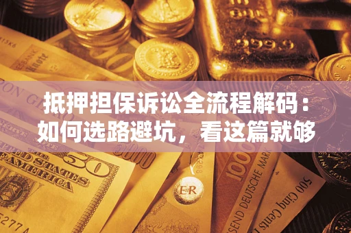 武汉抵押担保诉讼全流程解码：如何选路避坑，看这篇就够了