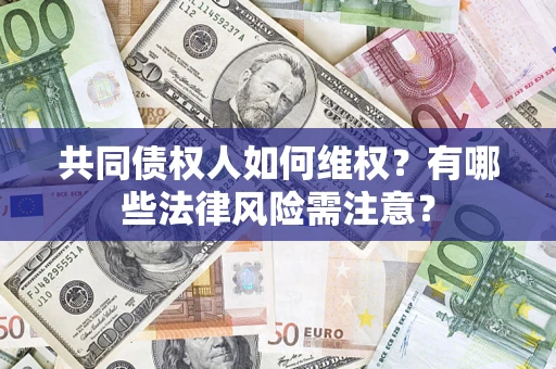 武汉共同债权人如何维权？有哪些法律风险需注意？