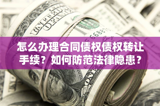 武汉怎么办理合同债权债权转让手续？如何防范法律隐患？