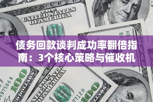 武汉债务回款谈判成功率翻倍指南：3个核心策略与催收机构避坑法则