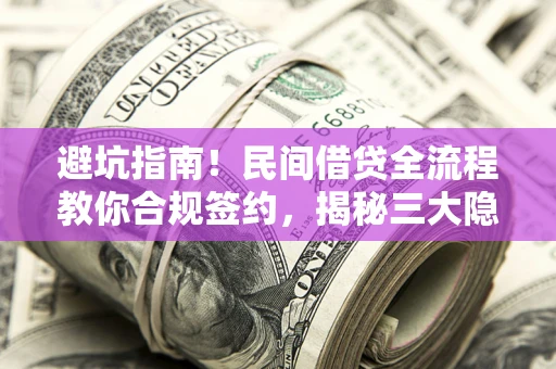 武汉避坑指南！民间借贷全流程教你合规签约，揭秘三大隐形陷阱