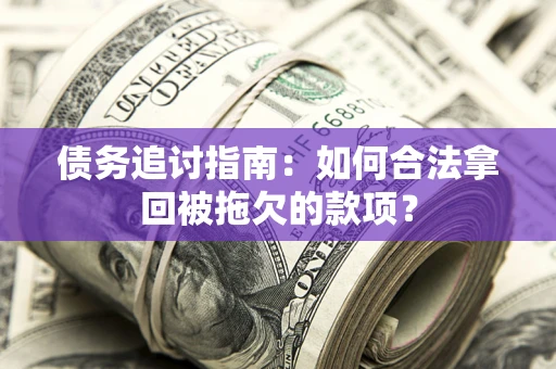 武汉债务追讨指南：如何合法拿回被拖欠的款项？