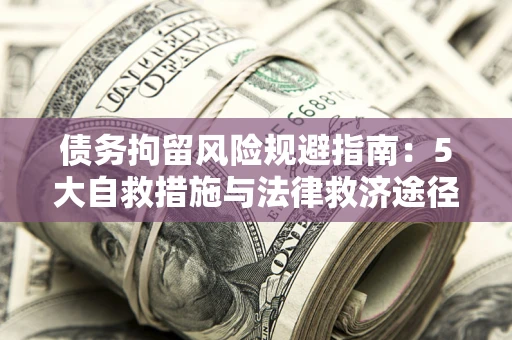 武汉债务拘留风险规避指南：5大自救措施与法律救济途径