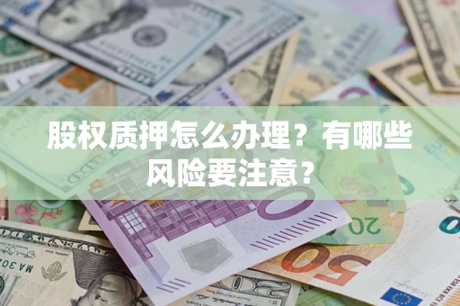 武汉股权质押怎么办理？有哪些风险要注意？