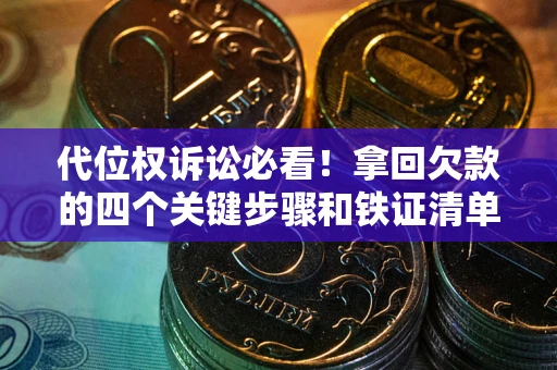 武汉代位权诉讼必看!拿回欠款的四个关键步骤和铁证清单 武汉代位权诉讼必看!拿回欠款的四个关键步骤和铁证清单