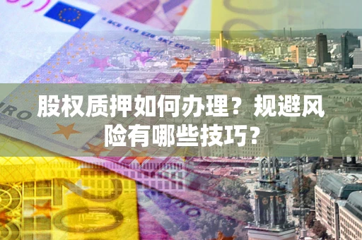 武汉股权质押如何办理？规避风险有哪些技巧？