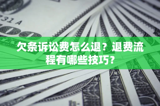 武汉欠条诉讼费怎么退？退费流程有哪些技巧？