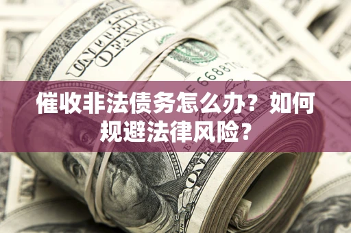 武汉催收非法债务怎么办？如何规避法律风险？