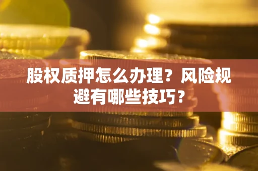 武汉股权质押怎么办理？风险规避有哪些技巧？